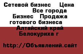 “Сетевой бизнес“ › Цена ­ 6 000 - Все города Бизнес » Продажа готового бизнеса   . Алтайский край,Белокуриха г.